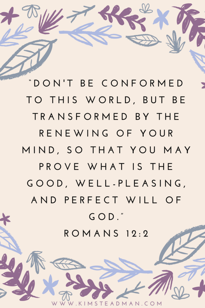 Transform your mind, don't be conformed to the world, renew your mind 