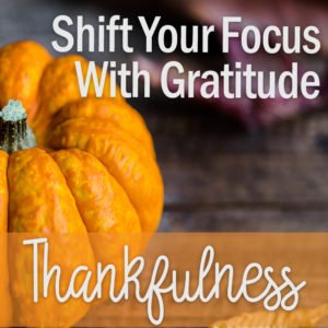 Shift Your Focus with Gratitude Thankfulness